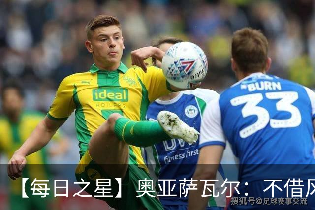 【每日之星】奥亚萨瓦尔：不借风雷自成风暴 重铸西班牙锋刃