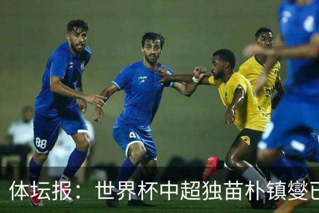 体坛报：世界杯中超独苗朴镇燮已回浙江队，增强球队中后场硬度