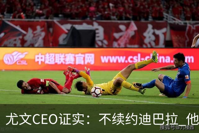 尤文CEO证实：不续约迪巴拉 他不再是球队的核心