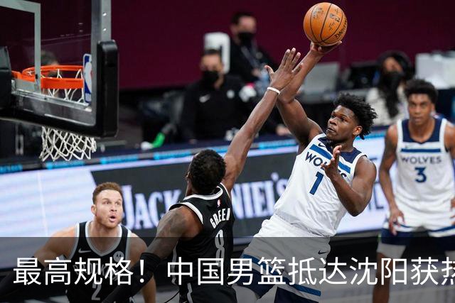 最高规格！中国男篮抵达沈阳获热烈欢迎 备战7月3日对决日本
