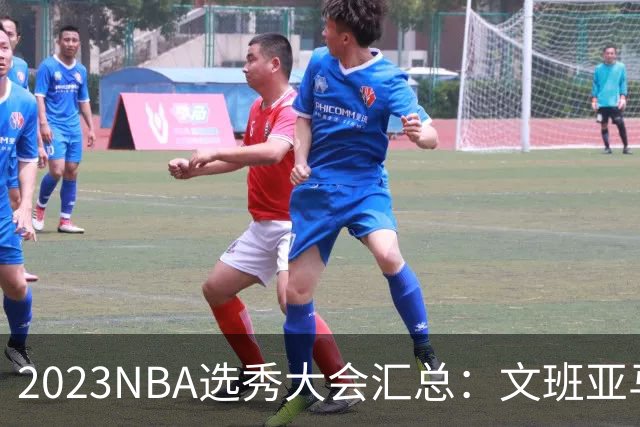 2023NBA选秀大会汇总：文班亚马状元 米勒榜眼